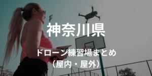 【神奈川県】ドローンを飛ばせる練習場所・施設情報まとめ