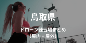 【鳥取県】ドローンを飛ばせる練習場所・施設情報まとめ