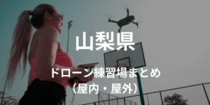 【山梨県】ドローンを飛ばせる練習場所・施設情報まとめ