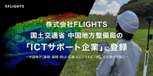 ドローン会社FLIGHTS、国土交通省 中国地方整備局より「中国ICTサポート企業」に登録