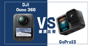 【徹底比較】｢DJI Osmo 360｣VS ｢GoPro13｣おすすめアクションカメラは？