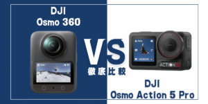 【徹底比較】｢Osmo 360｣VS ｢Osmo Action 5 Pro｣おすすめのDJIアクションカメラは？