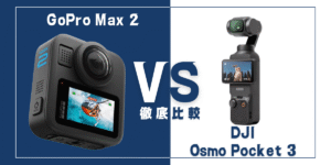 【徹底比較】｢GoPro Max 2｣VS ｢DJI Osmo Pocket 3｣おすすめカメラは？