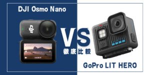 【徹底比較】｢DJI Osmo Nano｣VS ｢GoPro LIT HERO｣おすすめアクションカメラは？