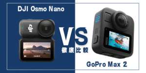 【徹底比較】｢DJI Osmo Nano｣VS ｢GoPro Max 2｣おすすめアクションカメラは？