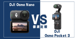 【徹底比較】｢DJI Osmo Nano｣VS ｢DJI Osmo Pocket 3｣おすすめカメラは？