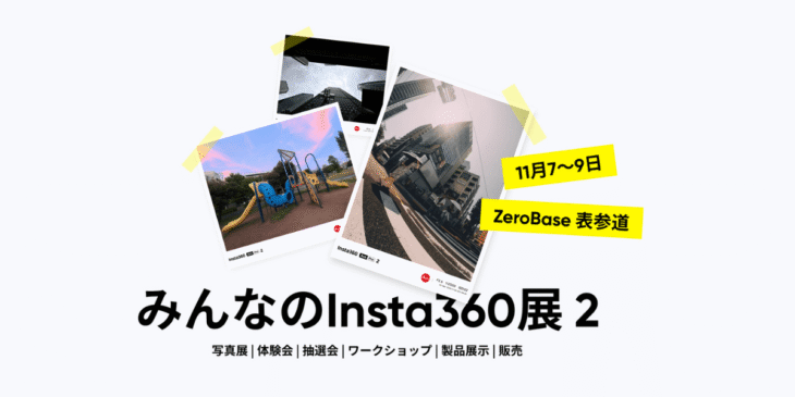 11/7 – 11/9 ZeroBase表参道にて「みんなのInsta360展 2」のイベント開催!抽選会あり
