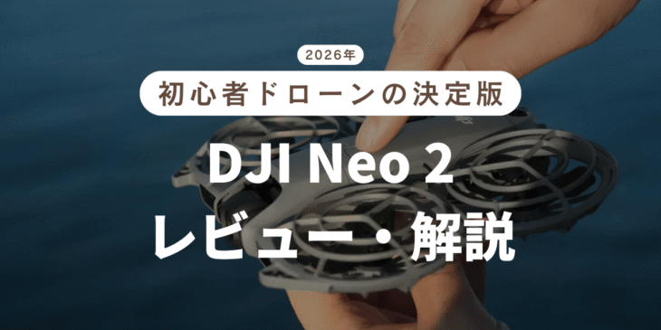 2026年にドローンをはじめる初心者におすすめ｢DJI Neo 2｣をレビュー・丁寧解説！