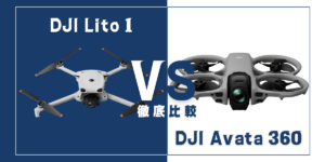 【徹底比較】｢DJI Lito 1｣VS｢DJI Avata 360｣おすすめDJIドローンはどっち？