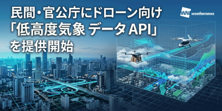 民間・官公庁にドローン向け「低高度気象データAPI」を提供開始 – ウェザーニューズ