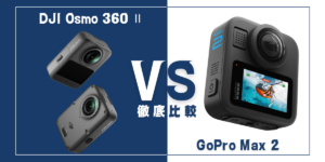 【徹底比較】｢DJI Osmo 360 Ⅱ｣VS ｢GoPro Max 2｣おすすめ360度アクションカメラは？