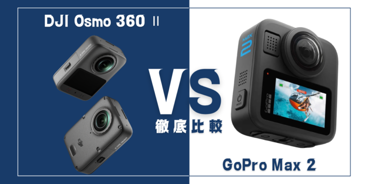 【徹底比較】｢DJI Osmo 360 Ⅱ｣VS ｢GoPro Max 2｣おすすめ360度アクションカメラは？